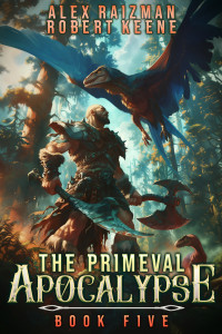 Robert S. Keene & Alex Raizman — The Primeval Apocalypse Book 5: A LitRPG Adventure