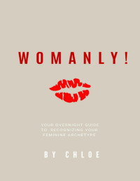 Chloe — Womanly!: Your Overnight Guide to Recognizing Your Feminine Archetype!