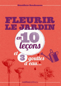 Bénédicte Boudassou — Fleurir le jardin en 10 leçons et 3 gouttes d'eau... (French Edition)