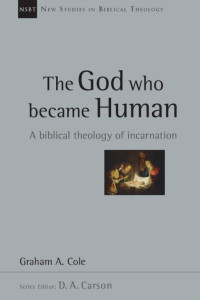 Graham A. Cole — The God Who Became Human (New Studies in Biblical Theology series)