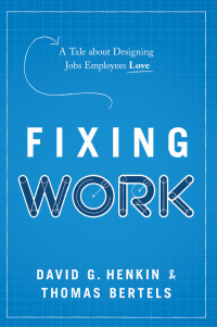 David G. Henkin, Thomas Bertels — Fixing Work: A Tale About Designing Jobs Employees Love