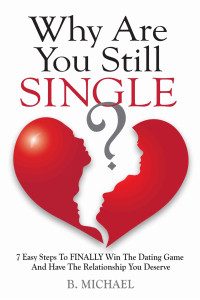 Michael, B. — Why Are You Still Single? 7 Easy Steps To Finally Win The Dating Game And Have The Relationship You Deserve