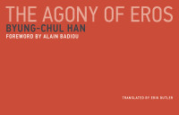 Byung-Chul Han & Alain Badiou & Erik Butler — The Agony of Eros (Untimely Meditations)