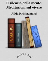 Jiddu Krishnamurti — Il silenzio della mente. Meditazioni sul vivere