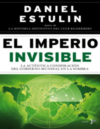 Daniel Estulin — EL IMPERIO INVISIBLE: LA AUTENTICA CONSPIRACION DEL GOBIERNO MUNDIAL EN LA SOMBRA