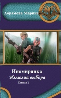 Марина Вадимовна Абрамова — Иномирянка. Иллюзия выбора. Книга 2 (СИ)