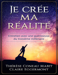Claire Eggermont & Thérèse Coneau Mabit — "Je" crée ma réalité: Entretien avec une guérisseuse du troisième millénaire (French Edition)