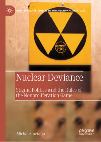 Michal Smetana — Nuclear Deviance: Stigma Politics and the Rules of the Nonproliferation Game