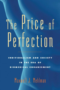 Maxwell J. Mehlman — The Price of Perfection: Individualism and Society in the Era of Biomedical Enhancement