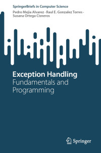 Pedro Mejia Alvarez, Raul E. Gonzalez Torres, Susana Ortega Cisneros — Exception Handling: Fundamentals and Programming