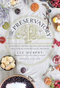 Lee Murphy — The Preservatory: Seasonally Inspired Recipes for Creating and Cooking with Artisanal Preserves