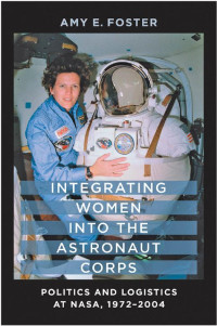 Amy E. Foster — Integrating Women into the Astronaut Corps: Politics and Logistics at NASA, 1972–2004