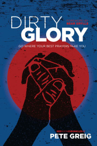 Pete Greig [Greig, Pete] — Dirty Glory: Go Where Your Best Prayers Take You (Red Moon Chronicles Book 2)