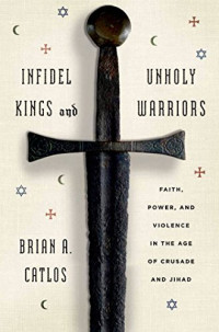 Brian A. Catlos — Infidel Kings and Unholy Warriors