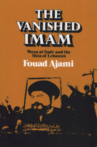 Fouad Ajami — The Vanished Imam: Musa al Sadr and the Shia of Lebanon