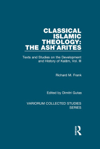 Richard M. Frank — Classical Islamic Theology: The Ash`arites: Texts and Studies on the Development and History of Kalam, Vol. III (Variorum Collected Studies)