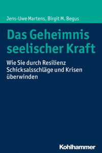 Jens-Uwe Martens & Birgit M. Begus — Das Geheimnis seelischer Kraft