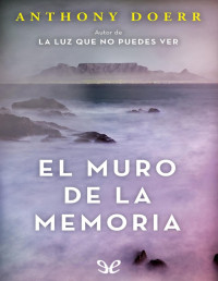 Anthony Doerr — El Muro De La Memoria