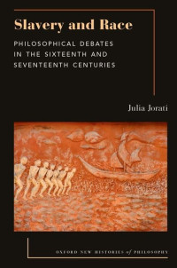 JULIA. JORATI — Slavery and Race: Philosophical Debates in the Sixteenth and Seventeenth Centuries