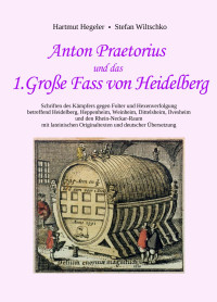 Hartmut Hegeler / Stefan Wiltschko — Anton Praetorius und das 1. Große Fass von Heidelberg