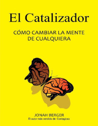 Jonah Berger — EL CATALIZADOR: CÓMO CAMBIAR LA MENTE DE CUALQUIERA