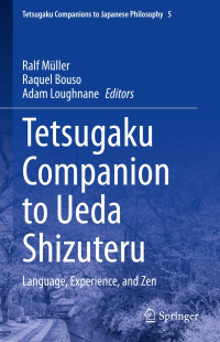 Ralf Müller & Raquel Bouso & Adam Loughnane — Tetsugaku Companion to Ueda Shizuteru: Language, Experience, and Zen