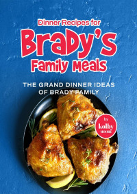 Moore, Kolby — Dinner Recipes for Brady's Family Meals: The Grand Dinner Ideas of Brady Family