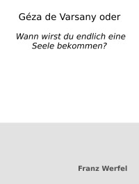 Franz Werfel — Géza de Varsany oder: Wann wirst du endlich eine Seele bekommen?