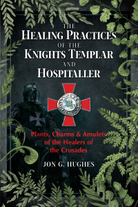 Jon G. Hughes — The Healing Practices of the Knights Templar and Hospitaller