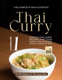 Brian White — The Complete and Authentic Thai Curry: Famous Thai Curry Recipes That Your Family and Guests Would Love to Try