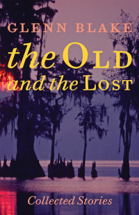 Glenn Blake — The Old and the Lost: Collected Stories