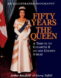 Fifty Years the Queen A Tribute to Elizabeth II on Her Golden Jubilee (2002) — Arthur Bousfield, Garry Toffoli