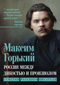 Максим Горький — Россия между дикостью и произволом. Заметки русского писателя [litres]