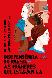 Heloisa M. Starling, Antonia Pellegrino (Orgs.) — Independência do Brasil: as mulheres que estavam lá