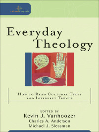 Sleasman, Michael J.;Anderson, Charles A.;Vanhoozer, Kevin J.; — Everyday Theology (Cultural Exegesis)