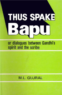 M.L. Gujral — Thus Spake Bapu - or dialogues between Gandhi's spirit and the scribe