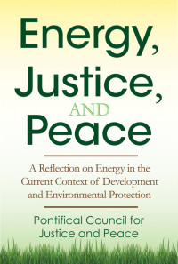 Pontifical Council for Justice;Peace; — Energy, Justice, and Peace: A Reflection on Energy in the Current Context of Development and Environmental Protection