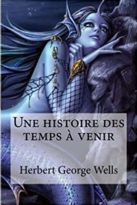 Herbert George Wells — Une histoire des temps à venir (Classiques du XXe siècle 192)