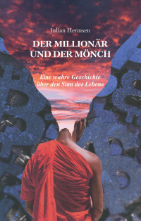 Hermsen, Julian — Der Millionär und der Mönch: Eine wahre Geschichte über den Sinn des Lebens (German Edition)