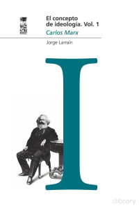 Jorge Larraín Ibáñez — El concepto de ideología I. Marx