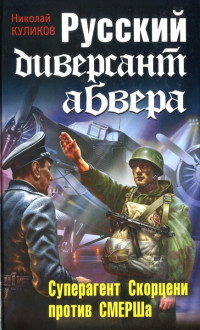 Николай Куликов — Русский диверсант абвера. Суперагент Скорцени против СМЕРШа