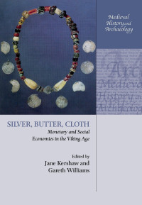 Jane Kershaw & Gareth Williams & Søren Sindbæk & James Graham-Campbell — Silver, Butter, Cloth: Monetary and Social Economies in the Viking Age