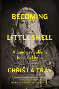 Chris La Tray — Becoming Little Shell: A Landless Indian's Journey Home