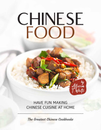 T. White, Alicia — Simple Chinese Food Recipes: Have Fun Making Chinese Cuisine at Home