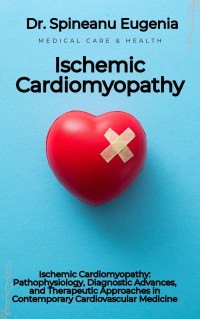 Eugenia, Dr. Spineanu — Ischemic Cardiomyopathy: Pathophysiology, Diagnostic Advances, and Therapeutic Approaches in Contemporary Cardiovascular