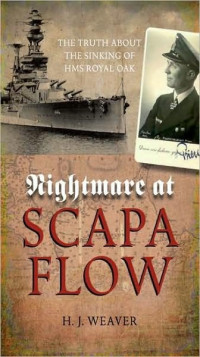 H. J. Weaver — Nightmare at Scapa Flow: The Truth About the Sinking of HMS Royal Oak