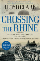 Lloyd Clark — Crossing the Rhine: Breaking Into Nazi Germany 1944 and 1945—The Greatest Airborne Battles in History