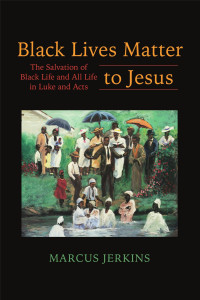 Marcus Jerkins — Black Lives Matter to Jesus: The Salvation of Black Life and All Life in Luke and Acts