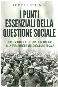 Rudolf Steiner — I punti essenziali della questione sociale - CON L'AGGIUNTA DEGLI SCRITTI IN MARGINE ALLA TRIPARTIZIONE DELL'ORGANISMO SOCIALE