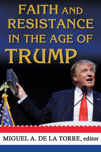 De La Torre, Miguel A. — Faith and Resistance in the Age of Trump